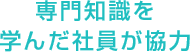 専門知識を学んだ社員が協力